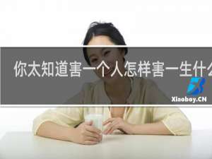 你太知道害一个人怎样害一生什么梗