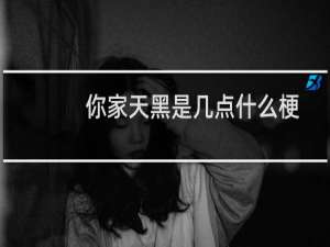你家天黑是几点什么梗？什么梗