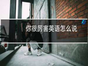 你很厉害英语怎么说