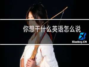 你想干什么英语怎么说