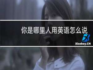 你是哪里人用英语怎么说