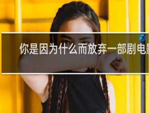 你是因为什么而放弃一部剧电影