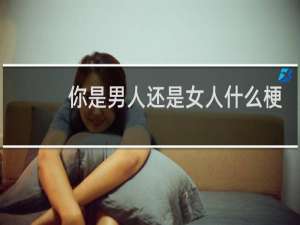 你是男人还是女人什么梗