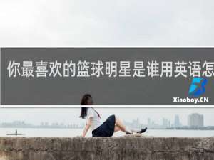 你最喜欢的篮球明星是谁用英语怎么说