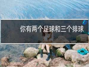 你有两个足球和三个排球吗英语