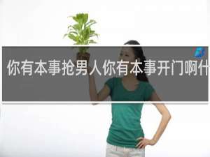 你有本事抢男人你有本事开门啊什么梗