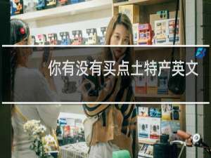 你有没有买点土特产英文