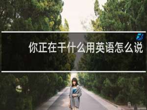 你正在干什么用英语怎么说