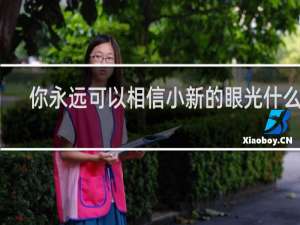 你永远可以相信小新的眼光什么梗