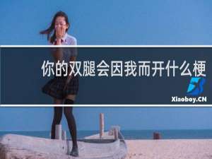 你的双腿会因我而开什么梗