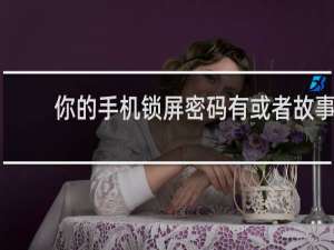 你的手机锁屏密码有或者故事？什么梗
