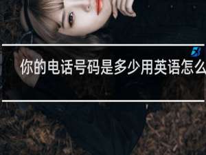 你的电话号码是多少用英语怎么说