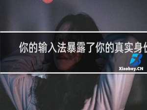 你的输入法暴露了你的真实身份，快来挑战吧什么梗