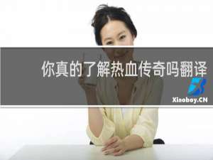 你真的了解热血传奇吗翻译