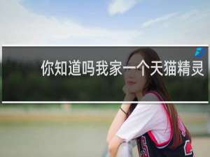 你知道吗我家一个天猫精灵