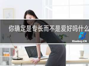 你确定是专长而不是爱好吗什么梗