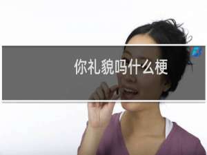 你礼貌吗什么梗？什么梗