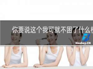 你要说这个我可就不困了什么梗