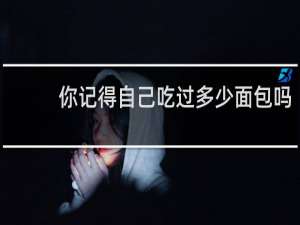 你记得自己吃过多少面包吗？什么梗