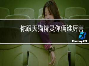 你跟天猫精灵你俩谁厉害