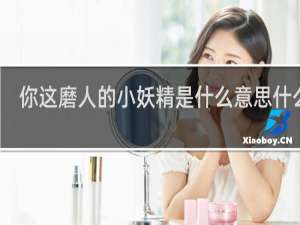 你这磨人的小妖精是什么意思什么梗