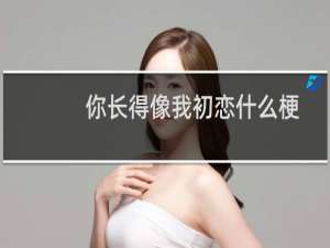 你长得像我初恋什么梗