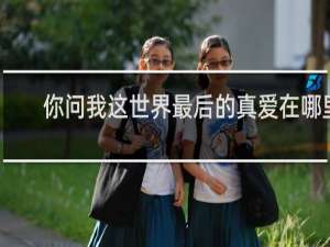 你问我这世界最后的真爱在哪里