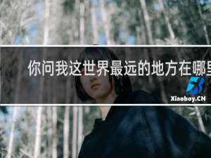 你问我这世界最远的地方在哪里
