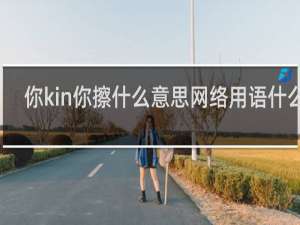 你kin你擦什么意思网络用语什么梗