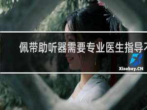 佩带助听器需要专业医生指导不