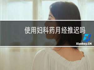 使用妇科药月经推迟吗