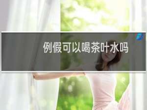 例假可以喝茶叶水吗