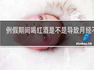 例假期间喝红酒是不是导致月经不走