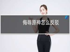 侮辱原神怎么反驳