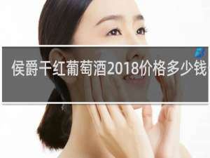 侯爵干红葡萄酒2018价格多少钱一箱