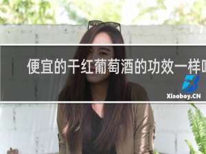 便宜的干红葡萄酒的功效一样吗