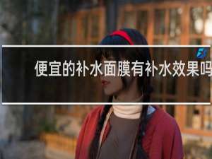 便宜的补水面膜有补水效果吗