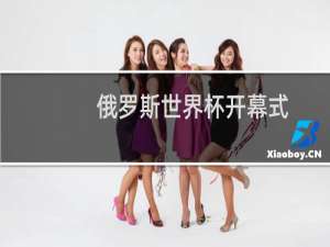 俄罗斯世界杯开幕式