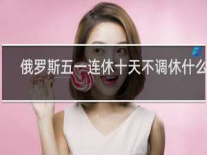 俄罗斯五一连休十天不调休什么梗