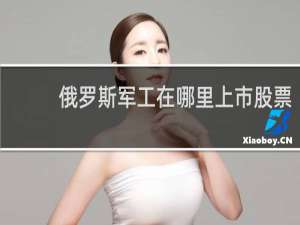 俄罗斯军工在哪里上市股票