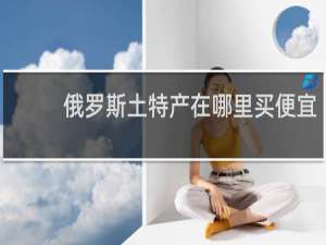 俄罗斯土特产在哪里买便宜