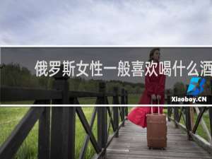 俄罗斯女性一般喜欢喝什么酒