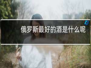 俄罗斯最好的酒是什么呢