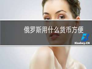 俄罗斯用什么货币方便（俄罗斯用什么货币）