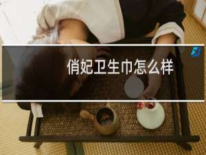 俏妃卫生巾怎么样,安全吗?