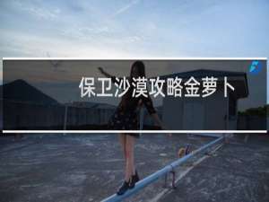 保卫沙漠攻略金萝卜