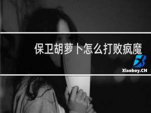 保卫胡萝卜怎么打败疯魔