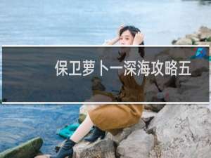 保卫萝卜一深海攻略五