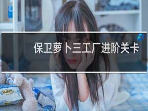 保卫萝卜三工厂进阶关卡
