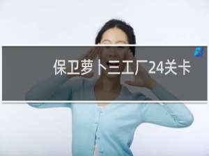 保卫萝卜三工厂24关卡